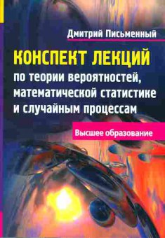 Книга Письменный Д. Конспект лекций по теории вероятностей, математической статистике и случайным процессам Высшее образование, 13-149, Баград.рф